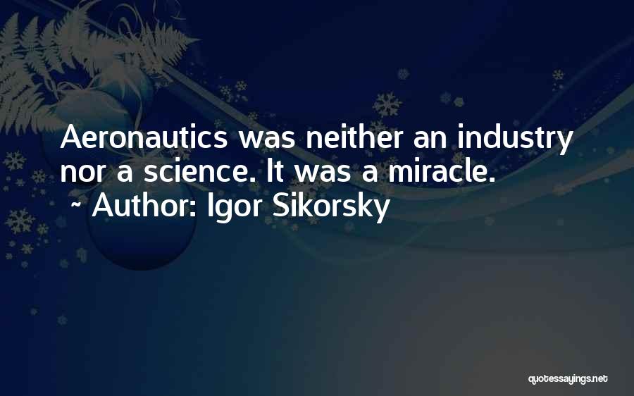 Igor Sikorsky Quotes: Aeronautics Was Neither An Industry Nor A Science. It Was A Miracle.