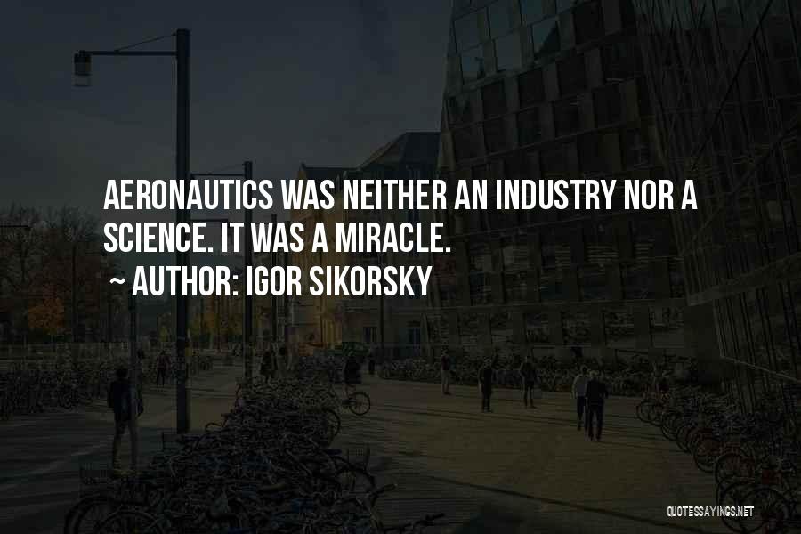 Igor Sikorsky Quotes: Aeronautics Was Neither An Industry Nor A Science. It Was A Miracle.