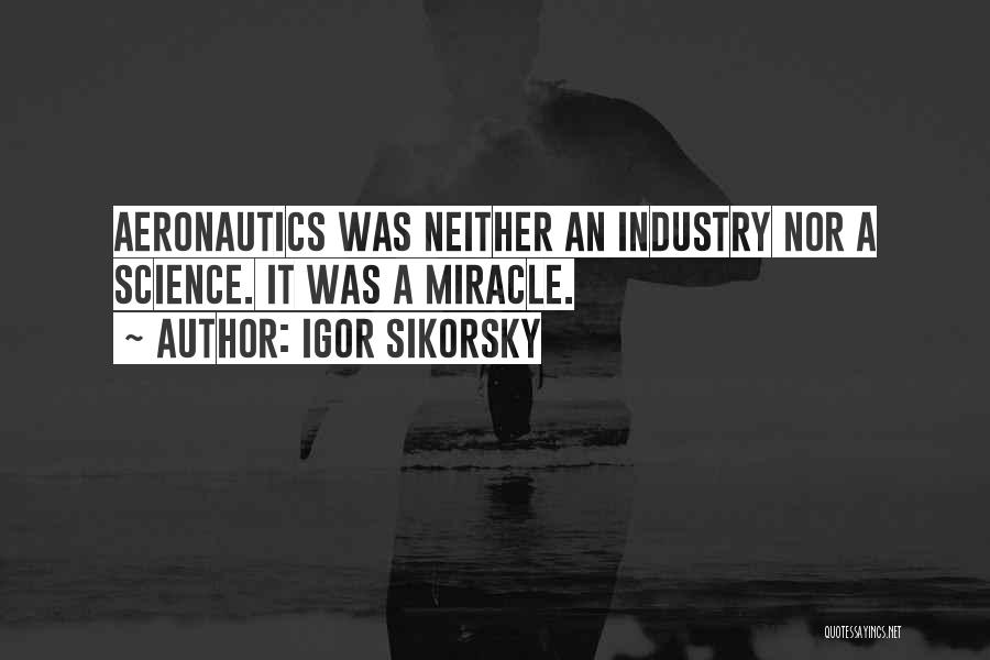 Igor Sikorsky Quotes: Aeronautics Was Neither An Industry Nor A Science. It Was A Miracle.