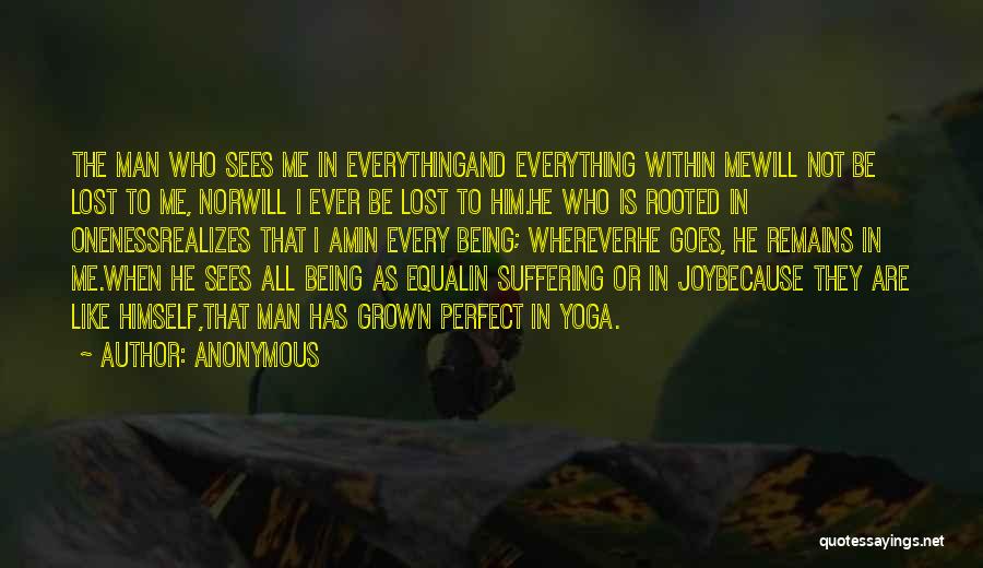 Anonymous Quotes: The Man Who Sees Me In Everythingand Everything Within Mewill Not Be Lost To Me, Norwill I Ever Be Lost