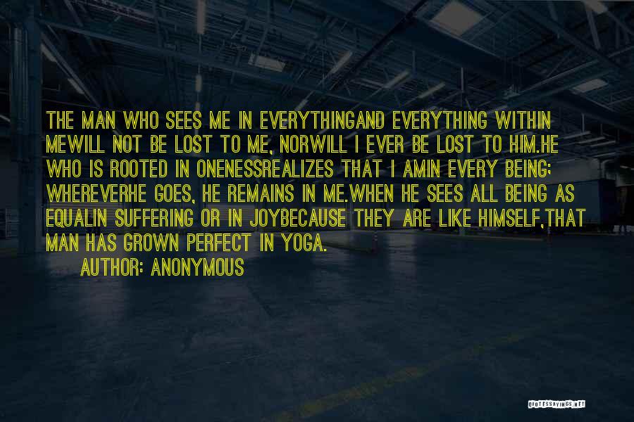 Anonymous Quotes: The Man Who Sees Me In Everythingand Everything Within Mewill Not Be Lost To Me, Norwill I Ever Be Lost