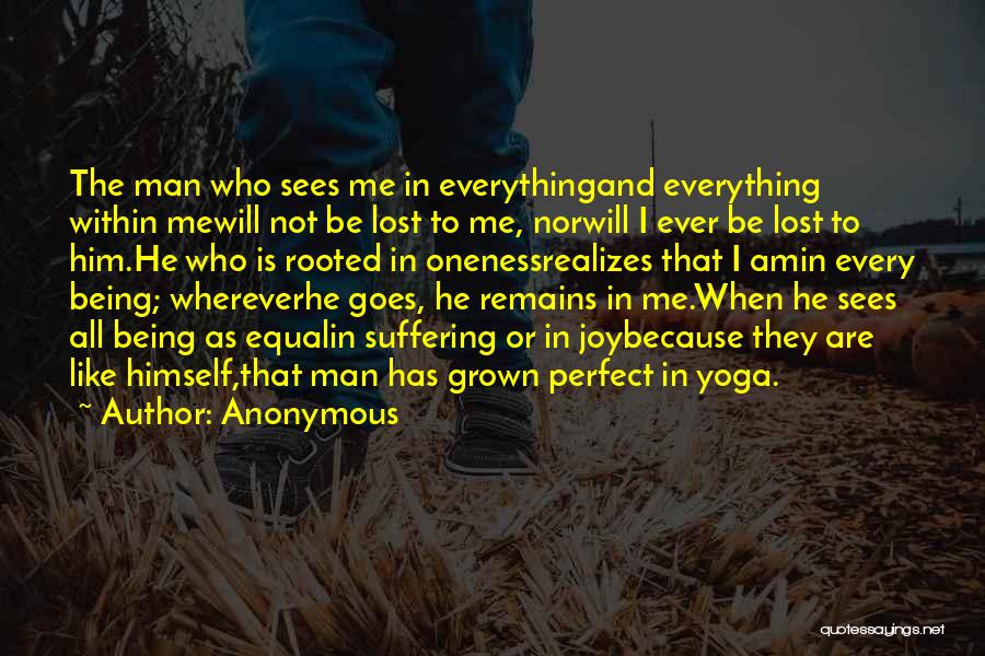 Anonymous Quotes: The Man Who Sees Me In Everythingand Everything Within Mewill Not Be Lost To Me, Norwill I Ever Be Lost