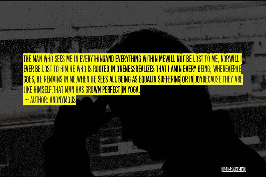 Anonymous Quotes: The Man Who Sees Me In Everythingand Everything Within Mewill Not Be Lost To Me, Norwill I Ever Be Lost