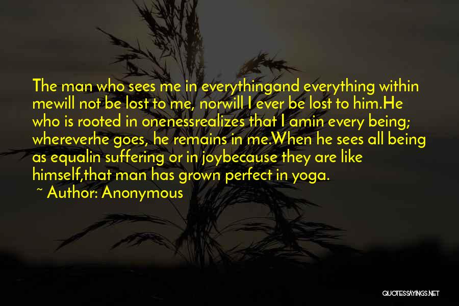 Anonymous Quotes: The Man Who Sees Me In Everythingand Everything Within Mewill Not Be Lost To Me, Norwill I Ever Be Lost