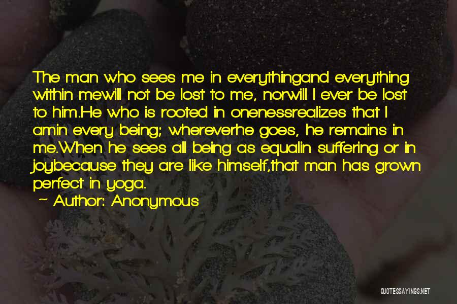 Anonymous Quotes: The Man Who Sees Me In Everythingand Everything Within Mewill Not Be Lost To Me, Norwill I Ever Be Lost