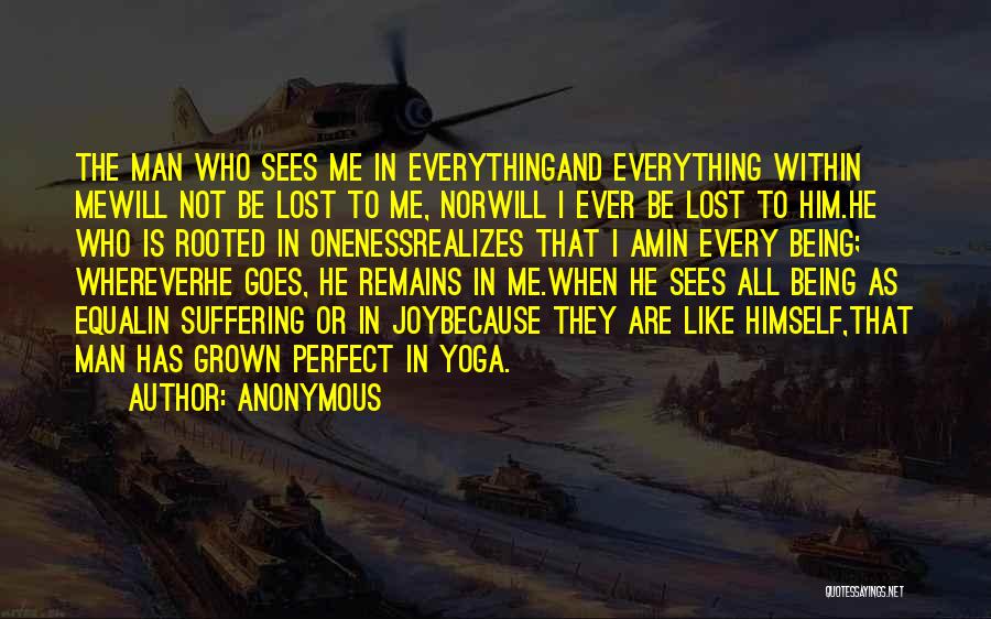 Anonymous Quotes: The Man Who Sees Me In Everythingand Everything Within Mewill Not Be Lost To Me, Norwill I Ever Be Lost