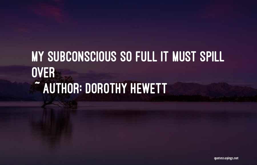 Dorothy Hewett Quotes: My Subconscious So Full It Must Spill Over