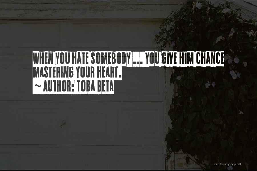 Toba Beta Quotes: When You Hate Somebody ... You Give Him Chance Mastering Your Heart.