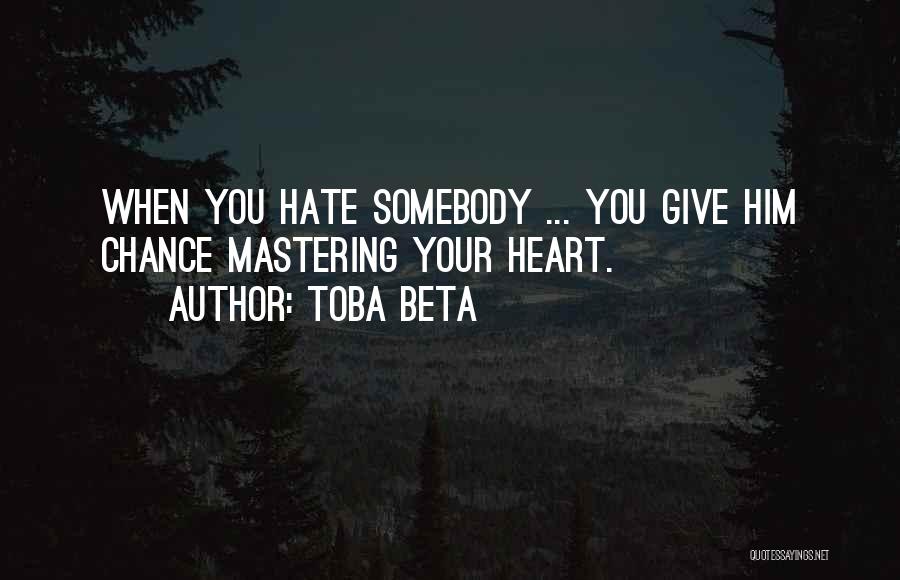 Toba Beta Quotes: When You Hate Somebody ... You Give Him Chance Mastering Your Heart.