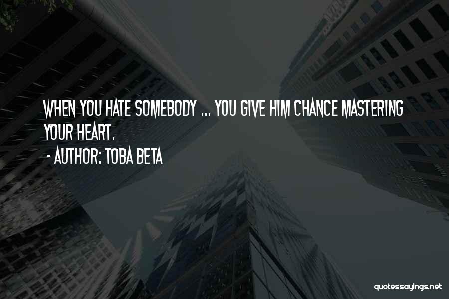 Toba Beta Quotes: When You Hate Somebody ... You Give Him Chance Mastering Your Heart.