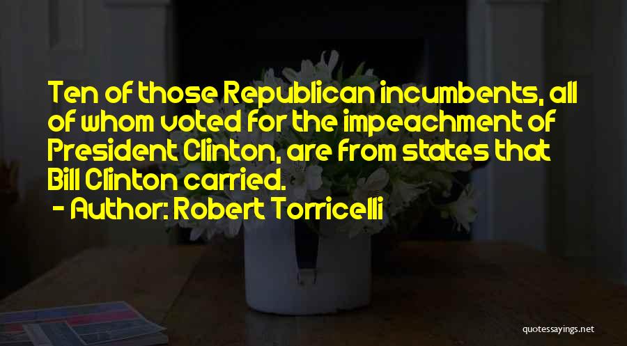 Robert Torricelli Quotes: Ten Of Those Republican Incumbents, All Of Whom Voted For The Impeachment Of President Clinton, Are From States That Bill