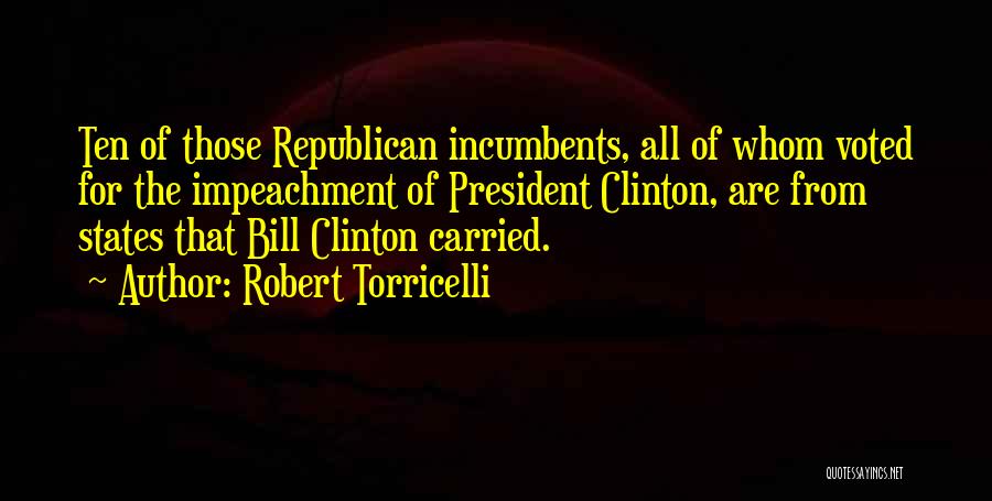 Robert Torricelli Quotes: Ten Of Those Republican Incumbents, All Of Whom Voted For The Impeachment Of President Clinton, Are From States That Bill