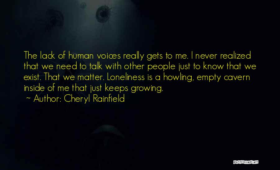 Cheryl Rainfield Quotes: The Lack Of Human Voices Really Gets To Me. I Never Realized That We Need To Talk With Other People