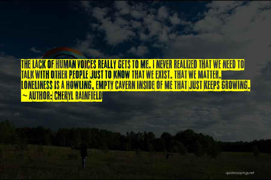 Cheryl Rainfield Quotes: The Lack Of Human Voices Really Gets To Me. I Never Realized That We Need To Talk With Other People