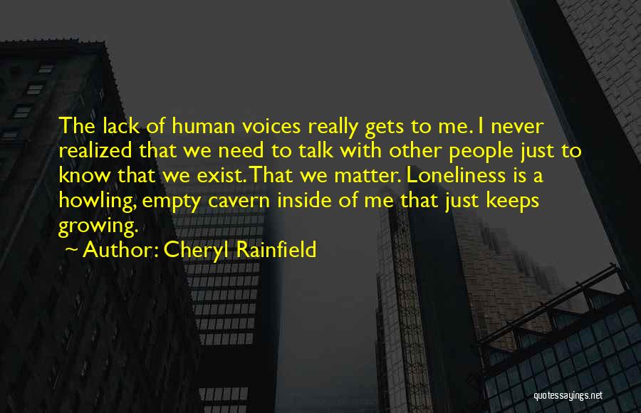 Cheryl Rainfield Quotes: The Lack Of Human Voices Really Gets To Me. I Never Realized That We Need To Talk With Other People