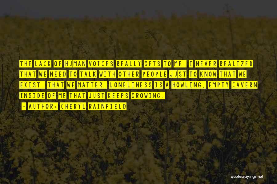 Cheryl Rainfield Quotes: The Lack Of Human Voices Really Gets To Me. I Never Realized That We Need To Talk With Other People