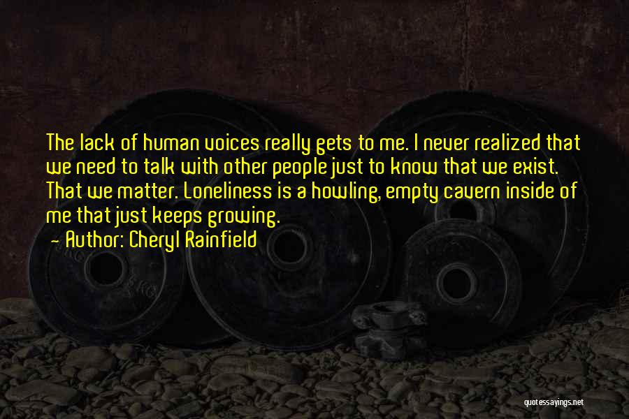 Cheryl Rainfield Quotes: The Lack Of Human Voices Really Gets To Me. I Never Realized That We Need To Talk With Other People