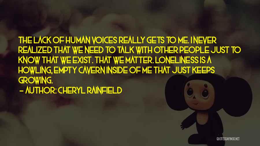 Cheryl Rainfield Quotes: The Lack Of Human Voices Really Gets To Me. I Never Realized That We Need To Talk With Other People