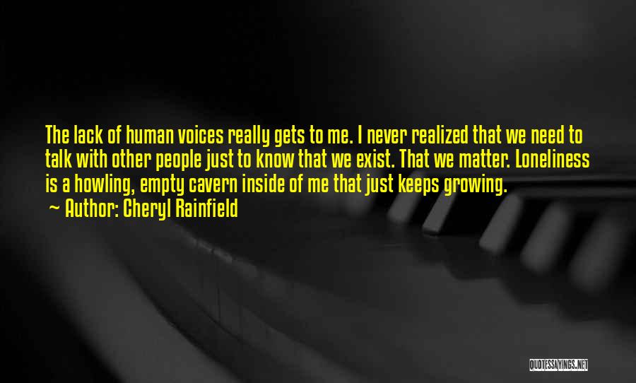 Cheryl Rainfield Quotes: The Lack Of Human Voices Really Gets To Me. I Never Realized That We Need To Talk With Other People