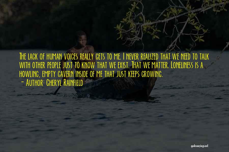 Cheryl Rainfield Quotes: The Lack Of Human Voices Really Gets To Me. I Never Realized That We Need To Talk With Other People