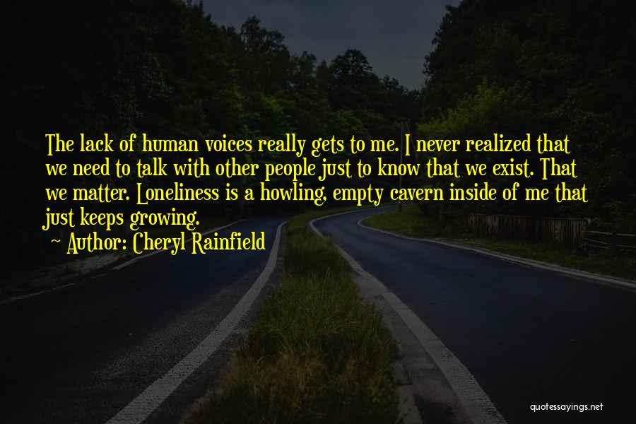 Cheryl Rainfield Quotes: The Lack Of Human Voices Really Gets To Me. I Never Realized That We Need To Talk With Other People