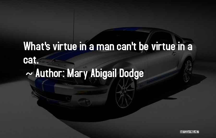 Mary Abigail Dodge Quotes: What's Virtue In A Man Can't Be Virtue In A Cat.