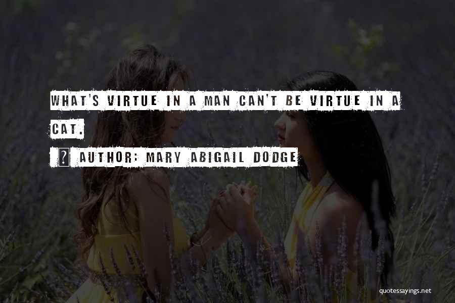 Mary Abigail Dodge Quotes: What's Virtue In A Man Can't Be Virtue In A Cat.