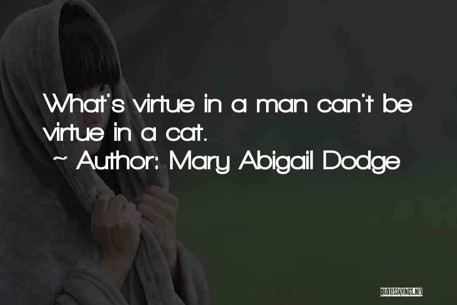 Mary Abigail Dodge Quotes: What's Virtue In A Man Can't Be Virtue In A Cat.