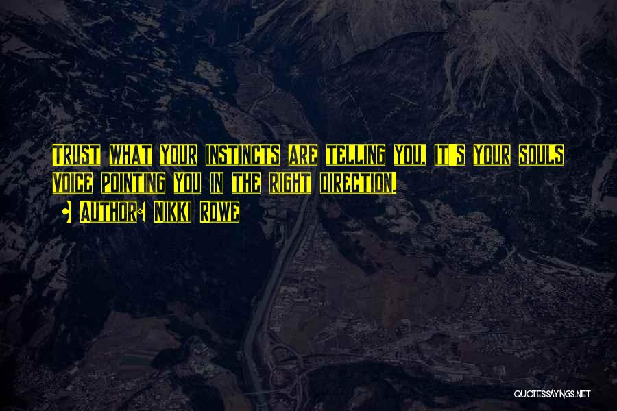 Nikki Rowe Quotes: Trust What Your Instincts Are Telling You, It's Your Souls Voice Pointing You In The Right Direction.