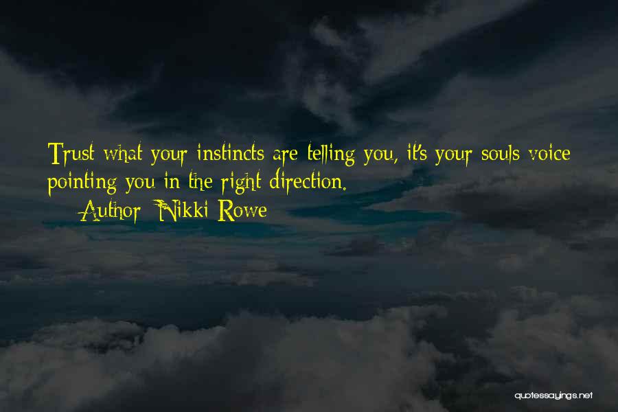 Nikki Rowe Quotes: Trust What Your Instincts Are Telling You, It's Your Souls Voice Pointing You In The Right Direction.