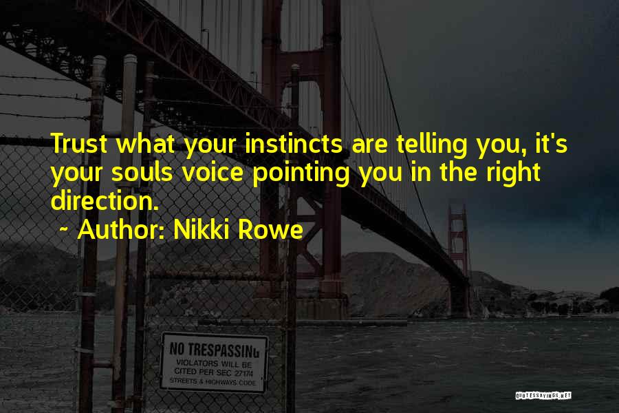 Nikki Rowe Quotes: Trust What Your Instincts Are Telling You, It's Your Souls Voice Pointing You In The Right Direction.