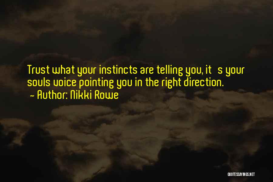 Nikki Rowe Quotes: Trust What Your Instincts Are Telling You, It's Your Souls Voice Pointing You In The Right Direction.