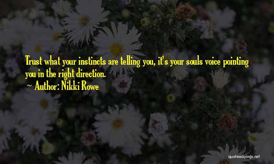 Nikki Rowe Quotes: Trust What Your Instincts Are Telling You, It's Your Souls Voice Pointing You In The Right Direction.