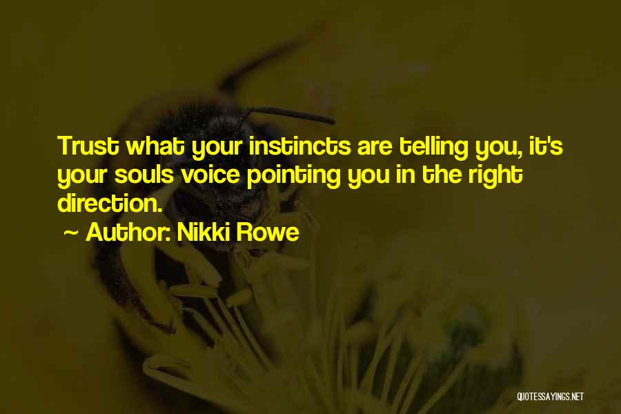 Nikki Rowe Quotes: Trust What Your Instincts Are Telling You, It's Your Souls Voice Pointing You In The Right Direction.