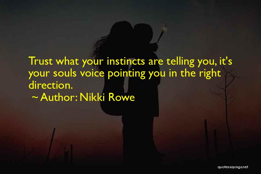 Nikki Rowe Quotes: Trust What Your Instincts Are Telling You, It's Your Souls Voice Pointing You In The Right Direction.