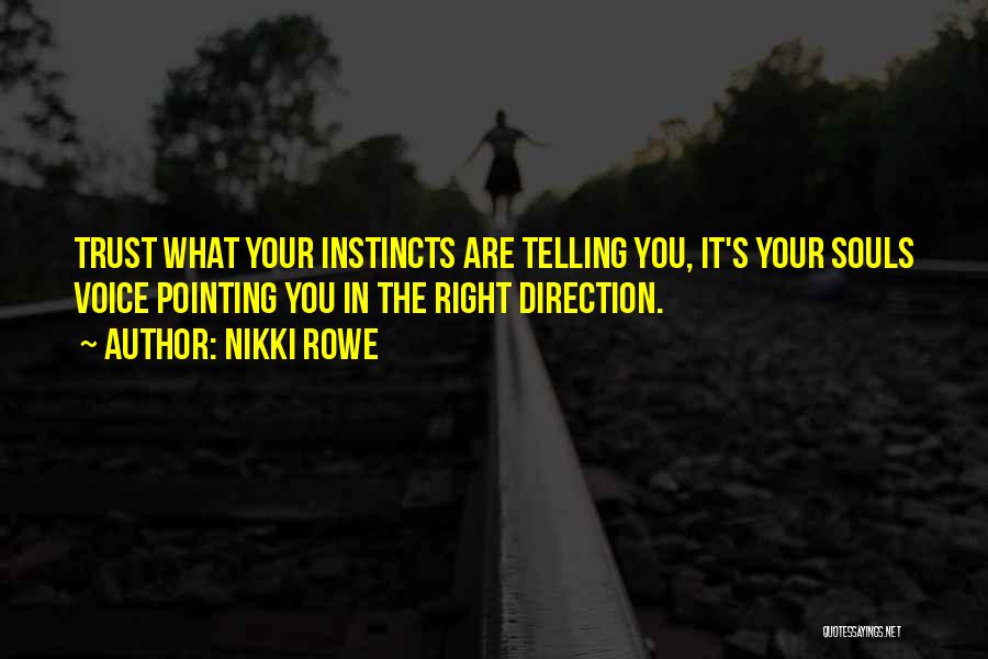 Nikki Rowe Quotes: Trust What Your Instincts Are Telling You, It's Your Souls Voice Pointing You In The Right Direction.