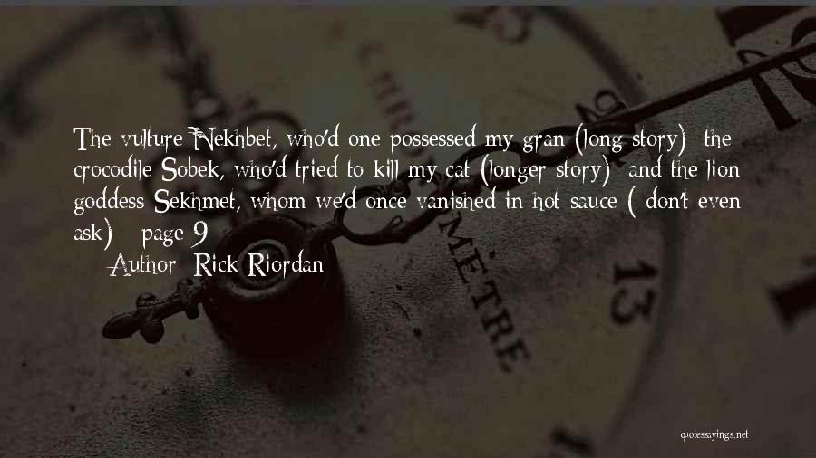 Rick Riordan Quotes: The Vulture Nekhbet, Who'd One Possessed My Gran (long Story); The Crocodile Sobek, Who'd Tried To Kill My Cat (longer