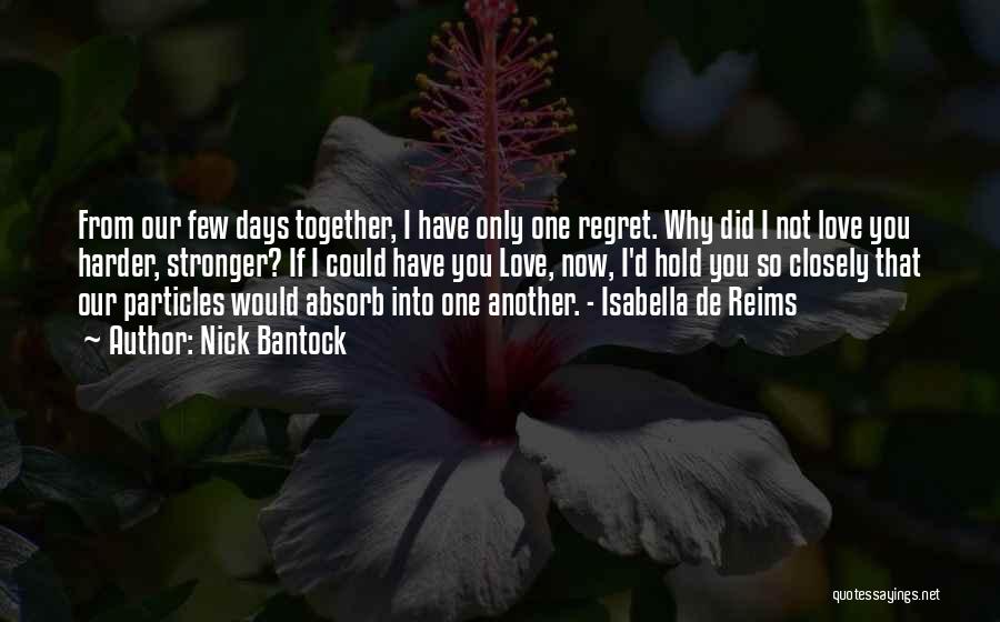 Nick Bantock Quotes: From Our Few Days Together, I Have Only One Regret. Why Did I Not Love You Harder, Stronger? If I