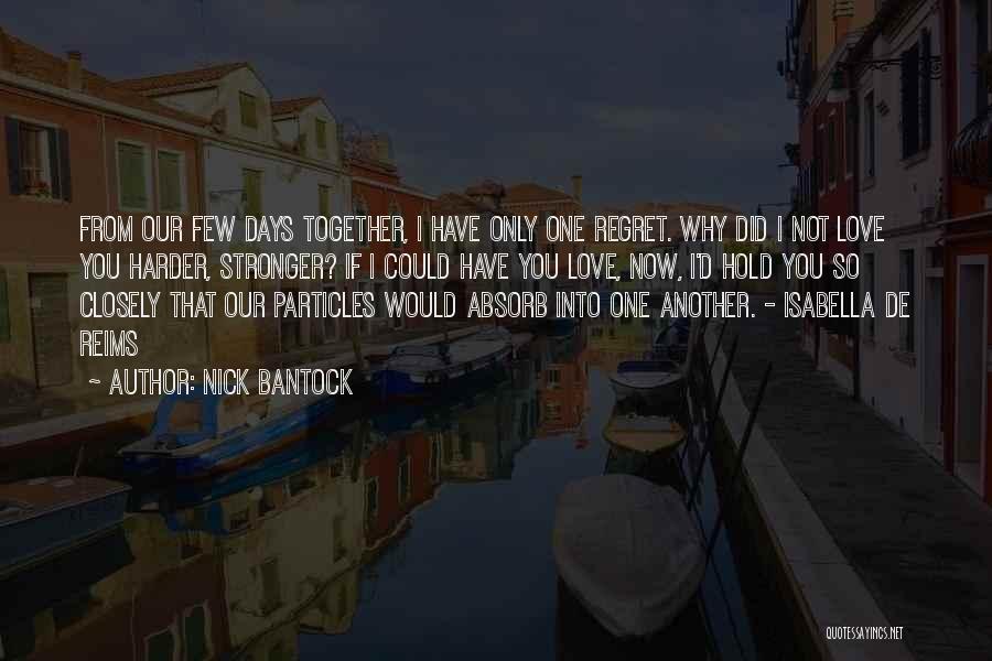 Nick Bantock Quotes: From Our Few Days Together, I Have Only One Regret. Why Did I Not Love You Harder, Stronger? If I