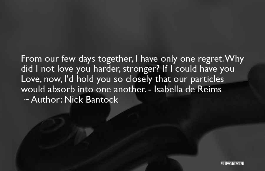 Nick Bantock Quotes: From Our Few Days Together, I Have Only One Regret. Why Did I Not Love You Harder, Stronger? If I