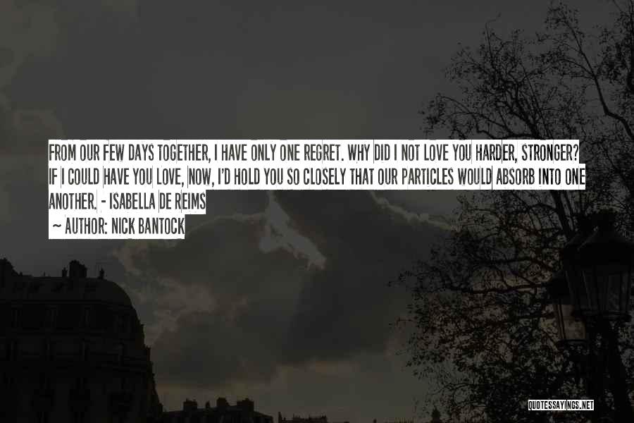 Nick Bantock Quotes: From Our Few Days Together, I Have Only One Regret. Why Did I Not Love You Harder, Stronger? If I