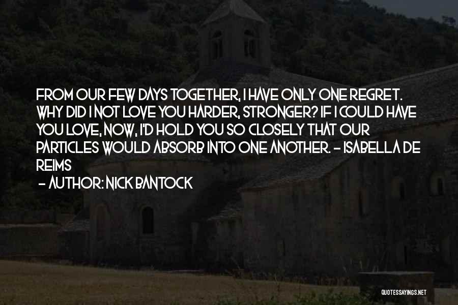 Nick Bantock Quotes: From Our Few Days Together, I Have Only One Regret. Why Did I Not Love You Harder, Stronger? If I