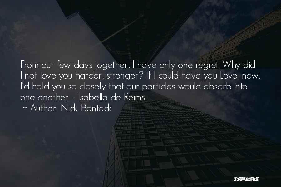 Nick Bantock Quotes: From Our Few Days Together, I Have Only One Regret. Why Did I Not Love You Harder, Stronger? If I