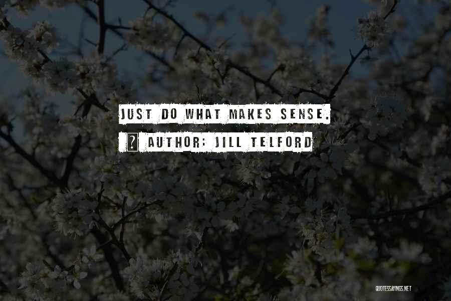 Jill Telford Quotes: Just Do What Makes Sense.