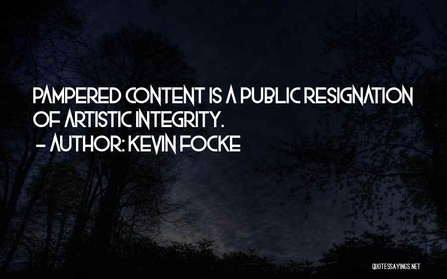 Kevin Focke Quotes: Pampered Content Is A Public Resignation Of Artistic Integrity.