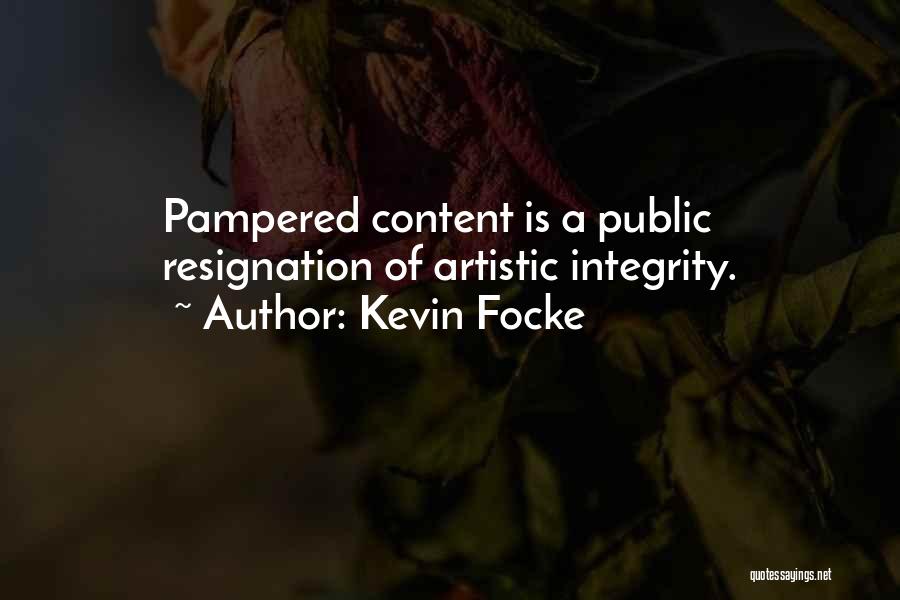 Kevin Focke Quotes: Pampered Content Is A Public Resignation Of Artistic Integrity.