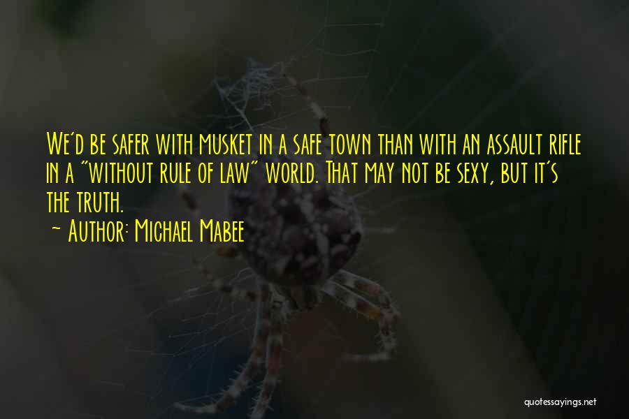 Michael Mabee Quotes: We'd Be Safer With Musket In A Safe Town Than With An Assault Rifle In A Without Rule Of Law