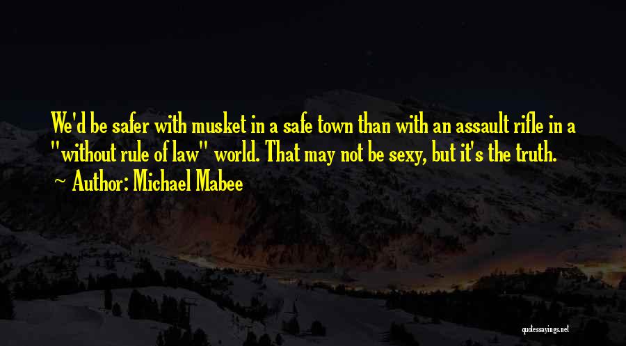 Michael Mabee Quotes: We'd Be Safer With Musket In A Safe Town Than With An Assault Rifle In A Without Rule Of Law