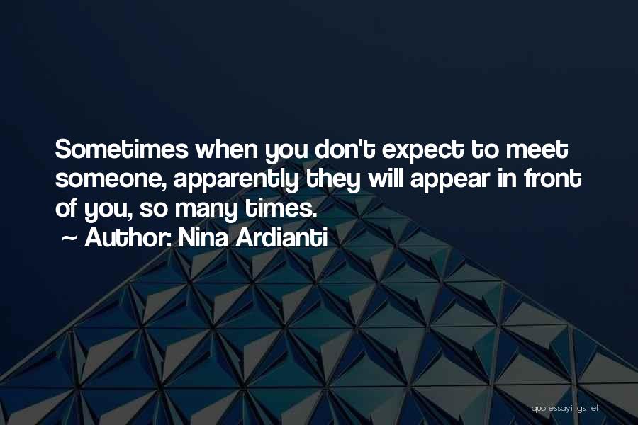 Nina Ardianti Quotes: Sometimes When You Don't Expect To Meet Someone, Apparently They Will Appear In Front Of You, So Many Times.