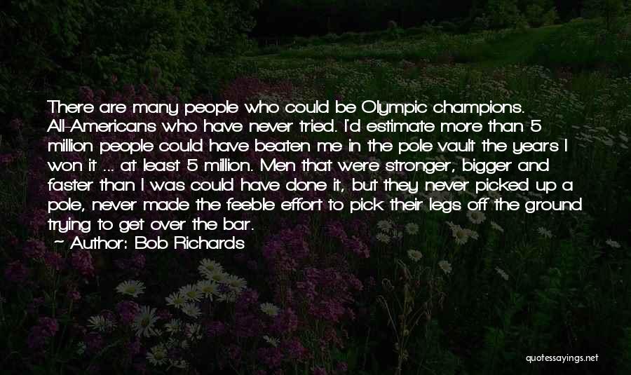 Bob Richards Quotes: There Are Many People Who Could Be Olympic Champions. All-americans Who Have Never Tried. I'd Estimate More Than 5 Million